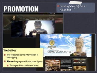 /P?LF;JJCHA /@@C=C;F
PROMOTION                               7?<MCN?M




Websites
 Two websites: some information is
 overlapping
 Three languages with the same layout
    To target their catchment areas
 