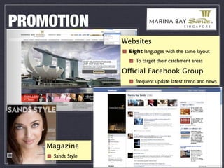 PROMOTION
                   Websites
                     Eight languages with the same layout
                        To target their catchment areas

                   Official Facebook Group
                        frequent update latest trend and news




    Magazine
     Sands Style
 