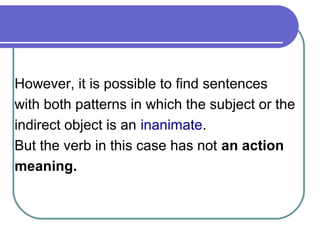 However, it is possible to find sentences
with both patterns in which the subject or the
indirect object is an inanimate.
...