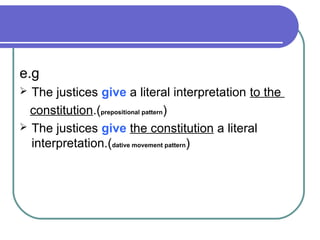 e.g
 The justices give a literal interpretation to the
  constitution.(prepositional pattern)
 The justices give the con...