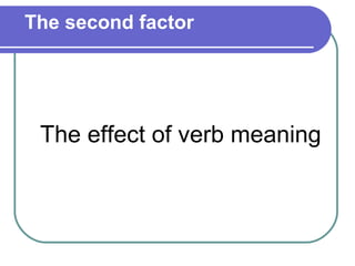 The second factor




 The effect of verb meaning
 