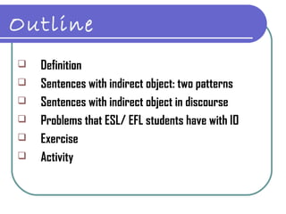 Outline
   Definition
   Sentences with indirect object: two patterns
   Sentences with indirect object in discourse
 ...