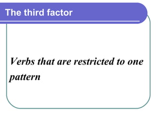 The third factor




 Verbs that are restricted to one
 pattern
 