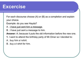 Excercise
 For each discourse choose (A) or (B) as a completion and explain
 your choice.
 Example: do you see Hayda?
 A ....