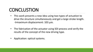 CONCLUSTION
• This work presents a new idea using two types of actuation to
drive the structure simultaneously and get a l...