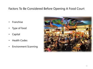 Factors To Be Considered Before Opening A Food Court
• Franchise
• Type of food
• Capital
• Health Codes
• Environment Scanning
11
 