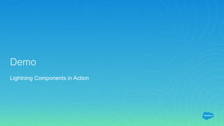 Demo
Lightning Components in Action
 