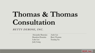 Thomas & Thomas
Consultation
BETTY DEROSE, INC.
Alexander Banerjee
Brandon Donelan
Luke Lee
Judy Liang
Andy Lin
Brett Thomas
Xuejing Xu
 