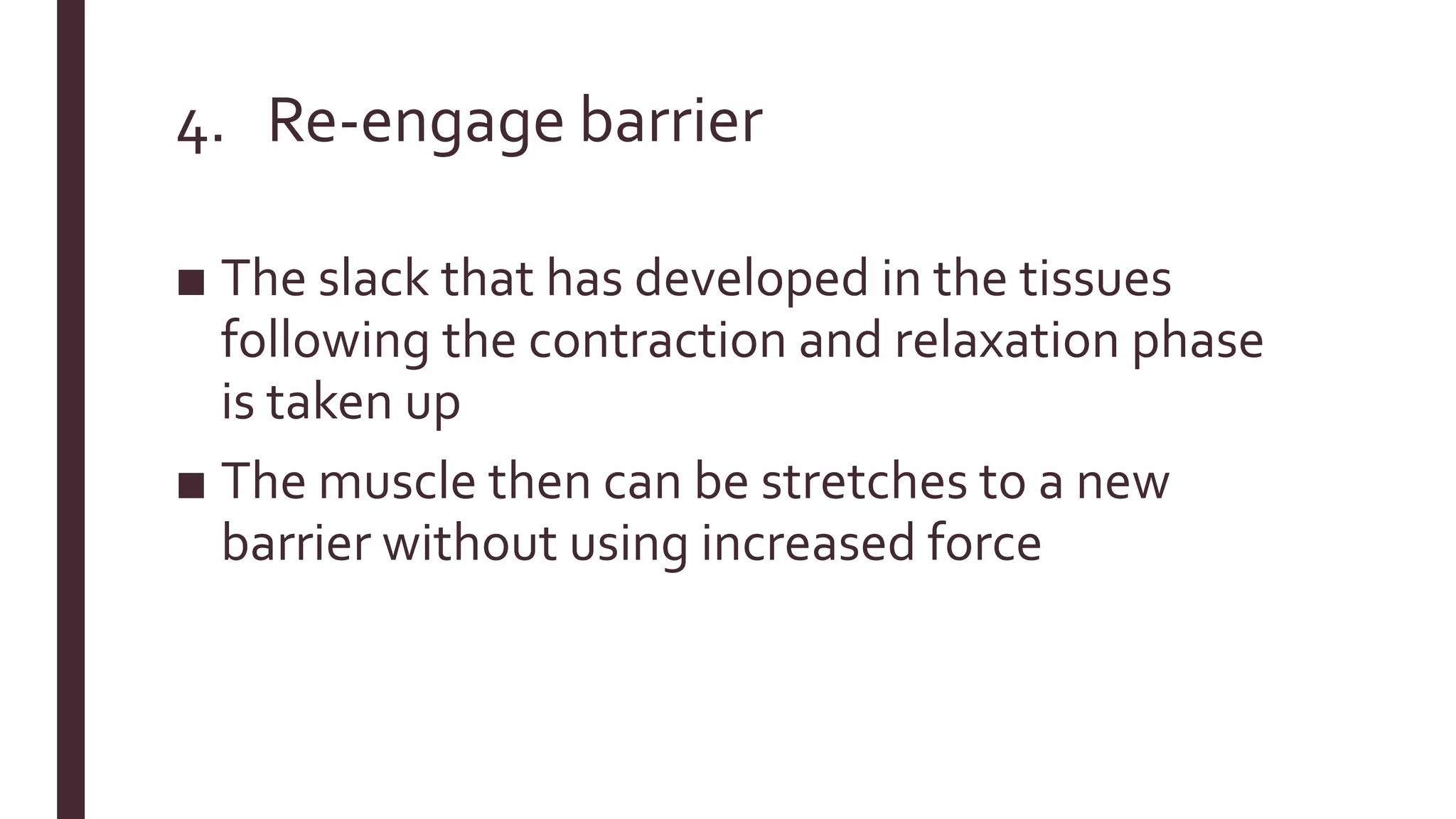 4. Re-engage barrier
■ The slack that has developed in the tissues
following the contraction and relaxation phase
is taken up
■ The muscle then can be stretches to a new
barrier without using increased force
 