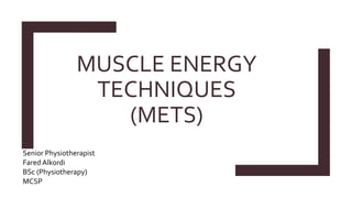Senior Physiotherapist
Fared Alkordi
BSc (Physiotherapy)
MCSP
MUSCLE ENERGY
TECHNIQUES
(METS)
 