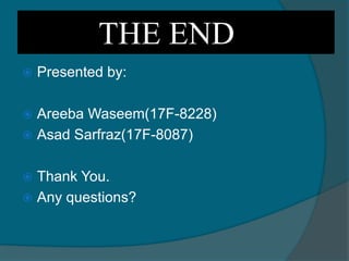 THE END
 Presented by:
 Areeba Waseem(17F-8228)
 Asad Sarfraz(17F-8087)
 Thank You.
 Any questions?
 