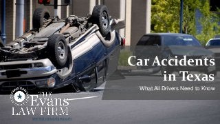 Car Accidents
in Texas
What All Drivers Need to Know
www.evanstxlaw.com
 