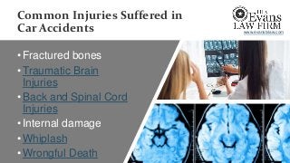 Common Injuries Suffered in
Car Accidents
•Fractured bones
•Traumatic Brain
Injuries
•Back and Spinal Cord
Injuries
•Internal damage
•Whiplash
•Wrongful Death
www.evanstxlaw.com
 