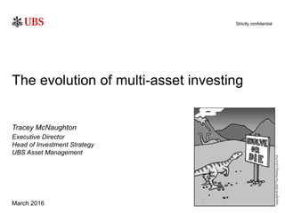 Strictly confidential
March 2016
Tracey McNaughton
The evolution of multi-asset investing
Executive Director
Head of Inves...