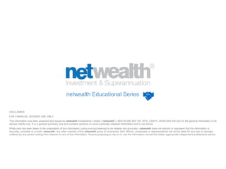 netwealth Educational Series
DISCLAIMER
FOR FINANCIAL ADVISER USE ONLY
This information has been prepared and issued by ne...