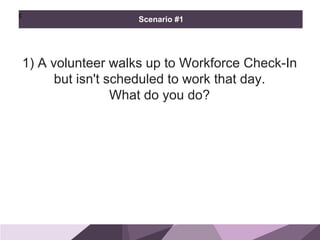 HONORED
GUESTS
1) A volunteer walks up to Workforce Check-In
but isn't scheduled to work that day.
What do you do?
BRAND
STANDARDS
c
Scenario #1
 