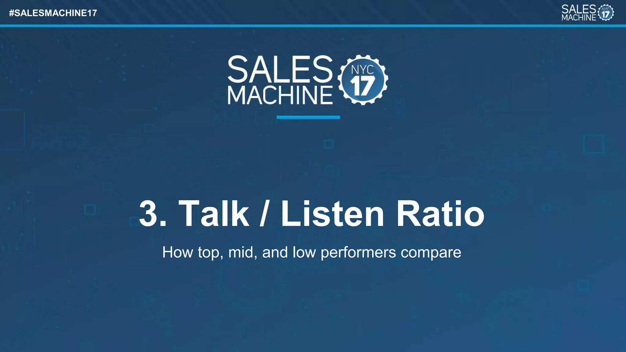 #SALESMACHINE17
3. Talk / Listen Ratio
How top, mid, and low performers compare
 