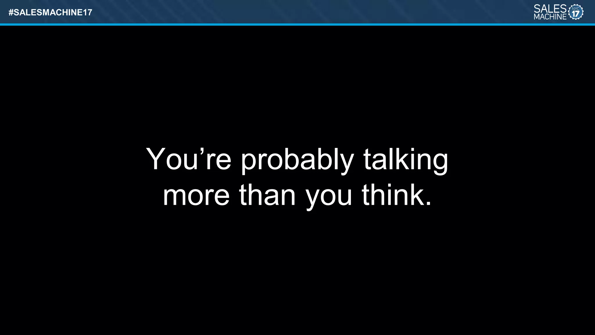 #SALESMACHINE17
You’re probably talking
more than you think.
 