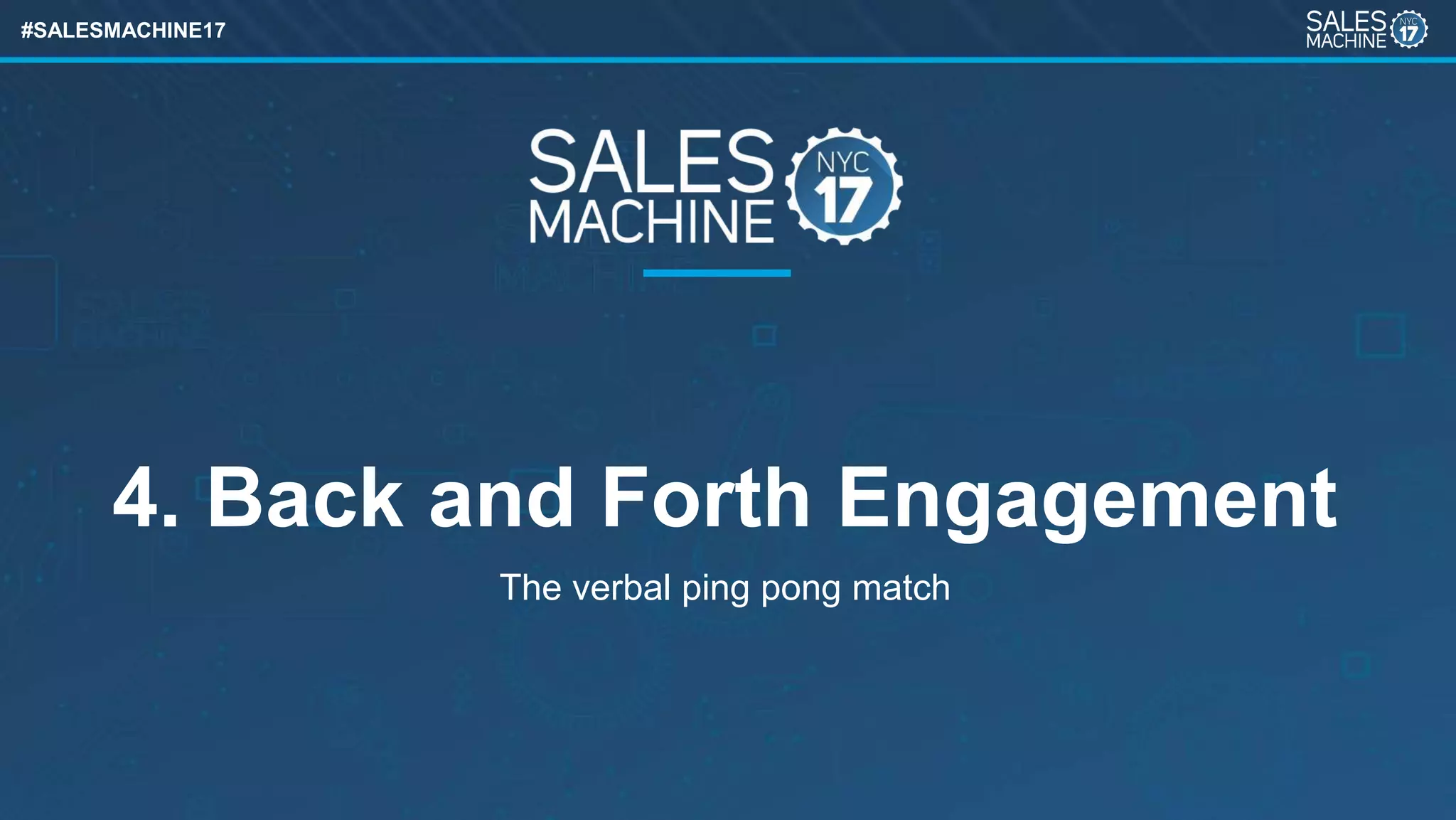 #SALESMACHINE17
4. Back and Forth Engagement
The verbal ping pong match
 