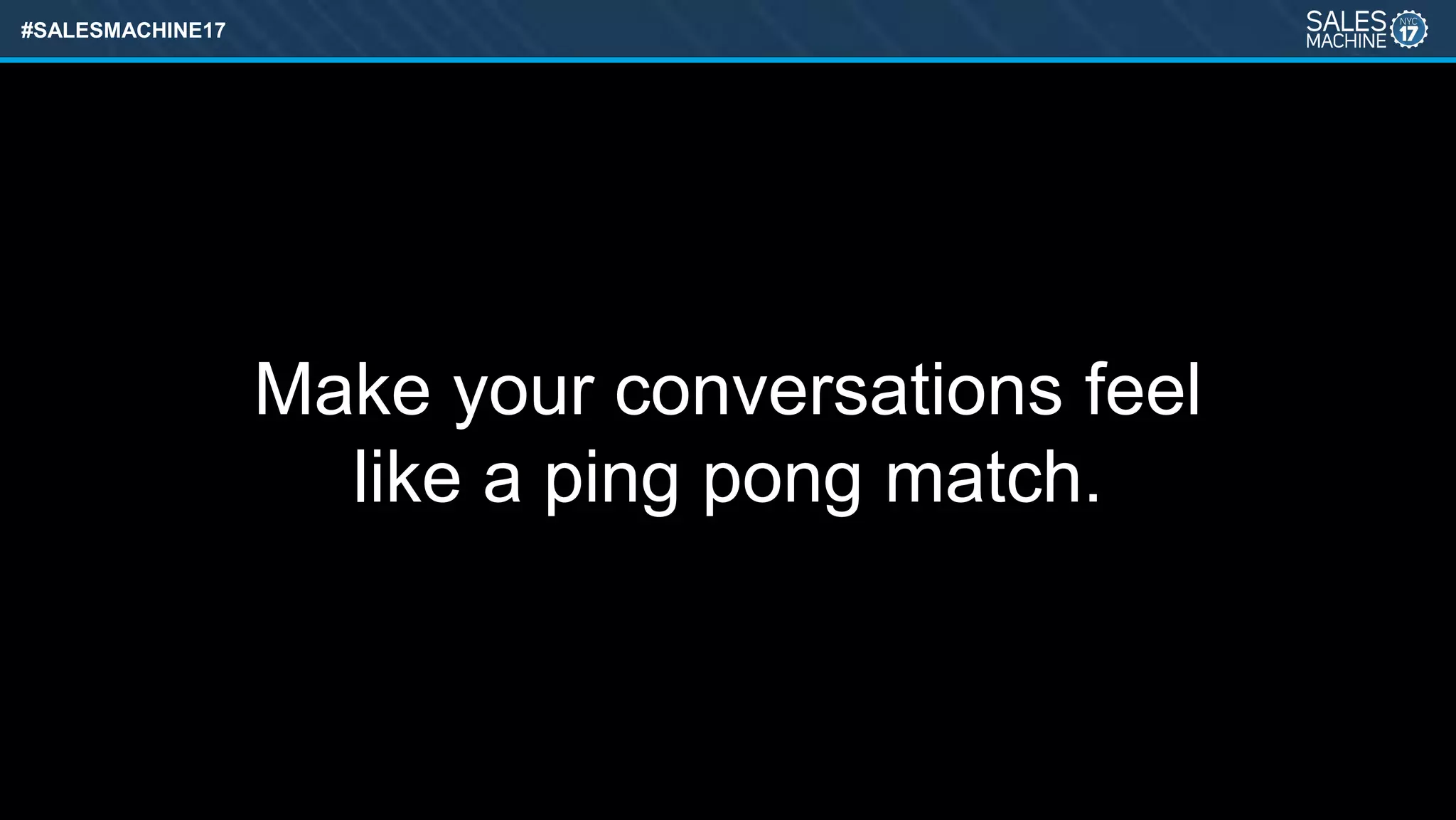 #SALESMACHINE17
Make your conversations feel
like a ping pong match.
 