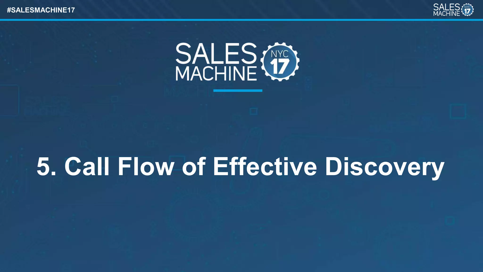 #SALESMACHINE17
5. Call Flow of Effective Discovery
 