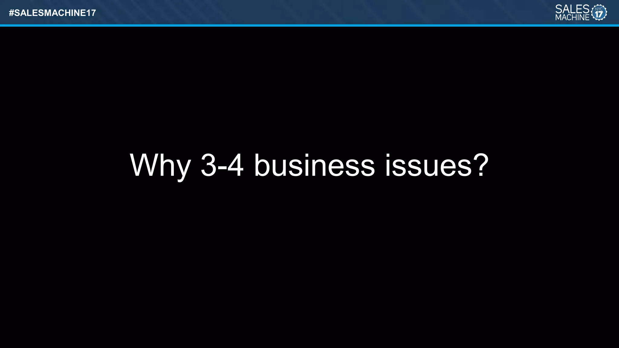 #SALESMACHINE17
Why 3-4 business issues?
 
