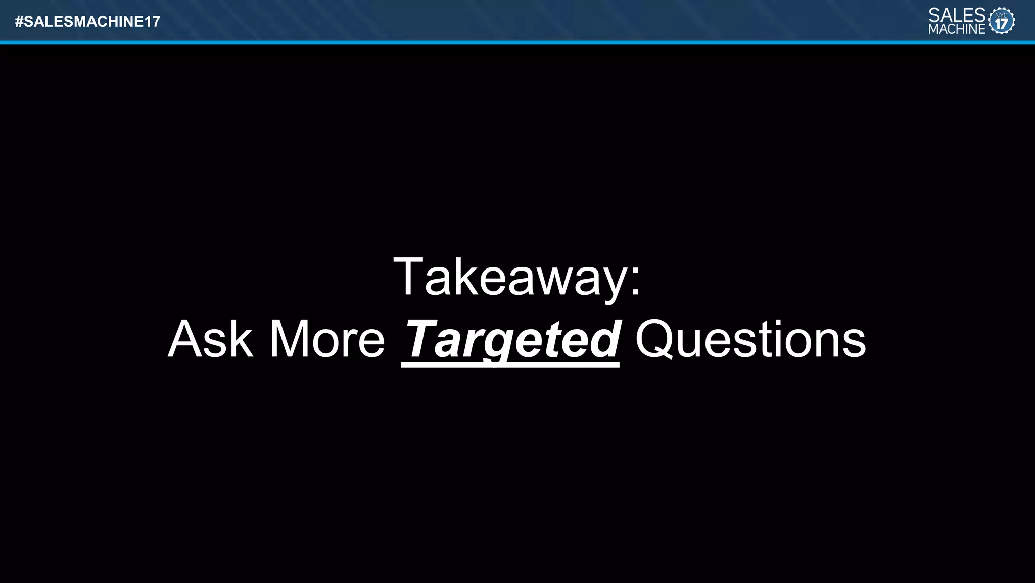 #SALESMACHINE17
Takeaway:
Ask More Targeted Questions
 