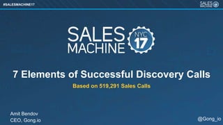 #SALESMACHINE17
Amit Bendov
CEO, Gong.io @Gong_io
7 Elements of Successful Discovery Calls
Based on 519,291 Sales Calls
 