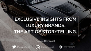 1
EXCLUSIVE INSIGHTS FROM
LUXURY BRANDS.
THE ART OF STORYTELLING.
Rumble Romagnoli
@RomagnoliRumble @rumbleromagnoli relevance.digital
 