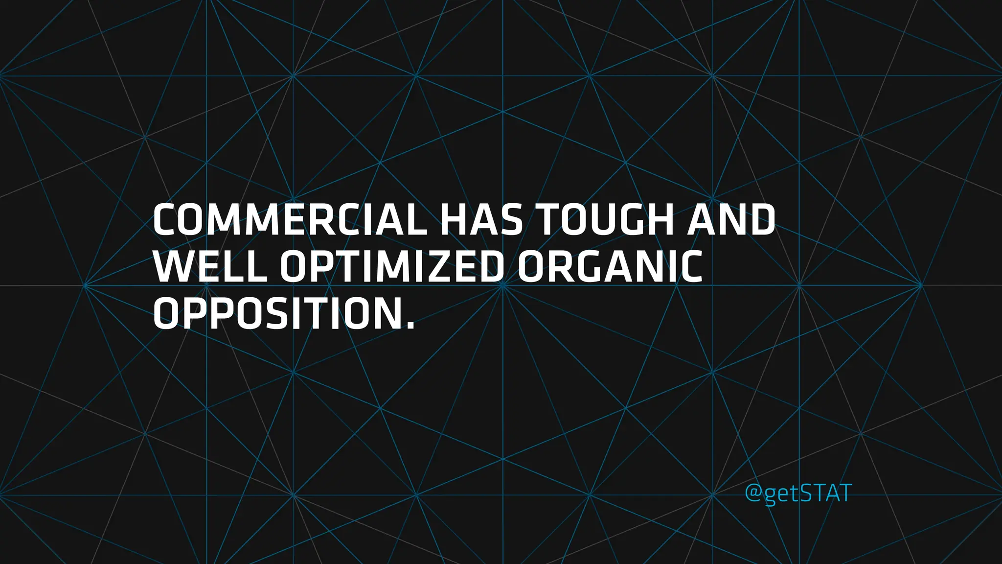 COMMERCIAL HAS TOUGH AND
WELL OPTIMIZED ORGANIC
OPPOSITION.
@getSTAT
 