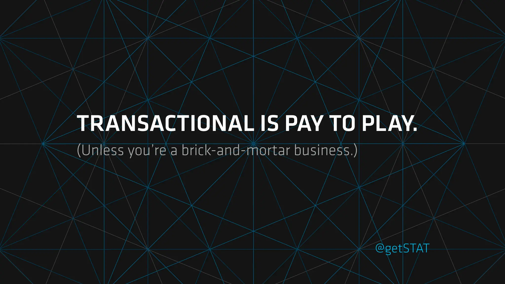 TRANSACTIONAL IS PAY TO PLAY.
(Unless you’re a brick-and-mortar business.)
@getSTAT
 