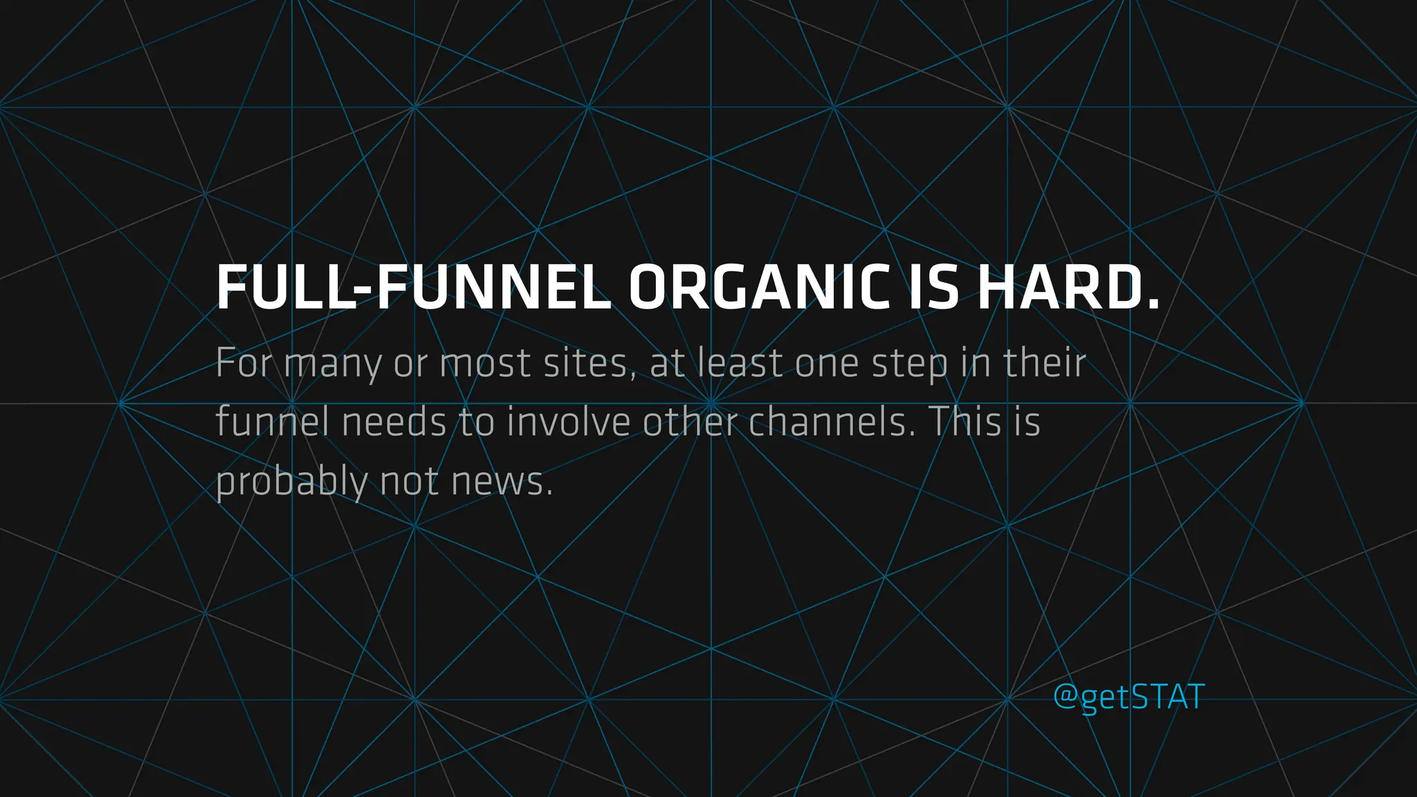 FULL-FUNNEL ORGANIC IS HARD.
For many or most sites, at least one step in their
funnel needs to involve other channels. This is
probably not news.
@getSTAT
 
