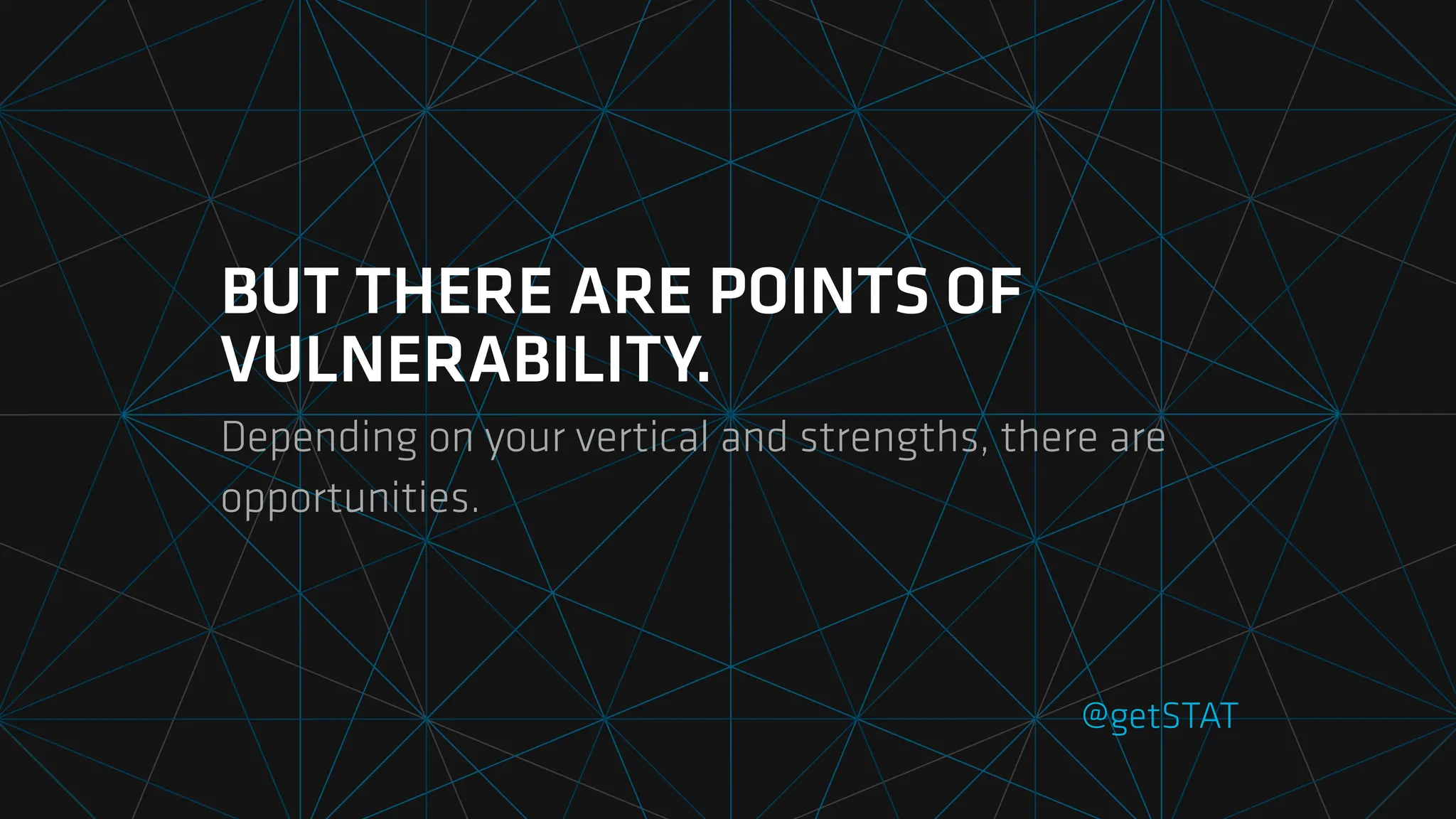 BUT THERE ARE POINTS OF
VULNERABILITY.
Depending on your vertical and strengths, there are
opportunities.
@getSTAT
 