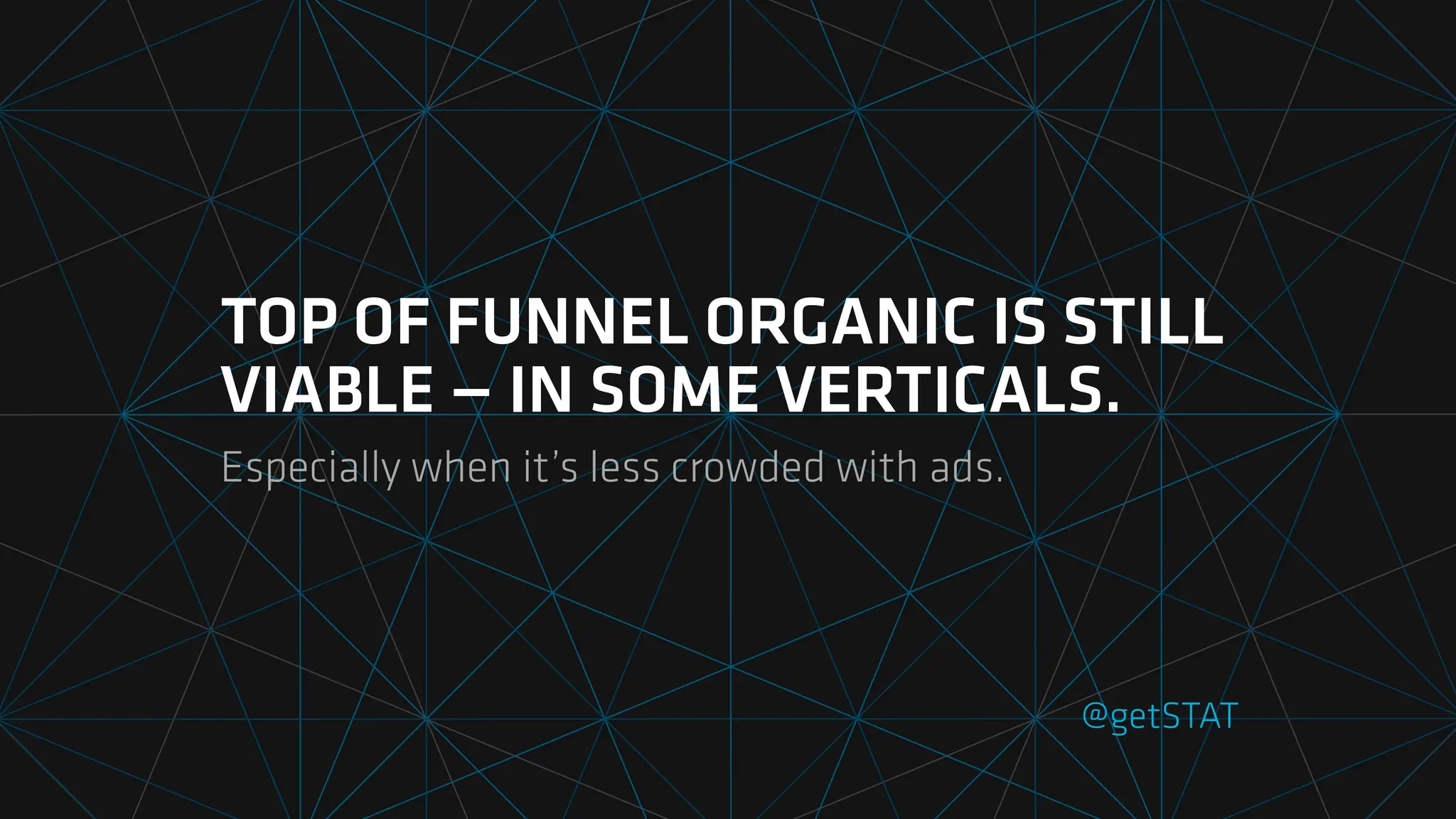 TOP OF FUNNEL ORGANIC IS STILL
VIABLE — IN SOME VERTICALS.
Especially when it’s less crowded with ads.
@getSTAT
 