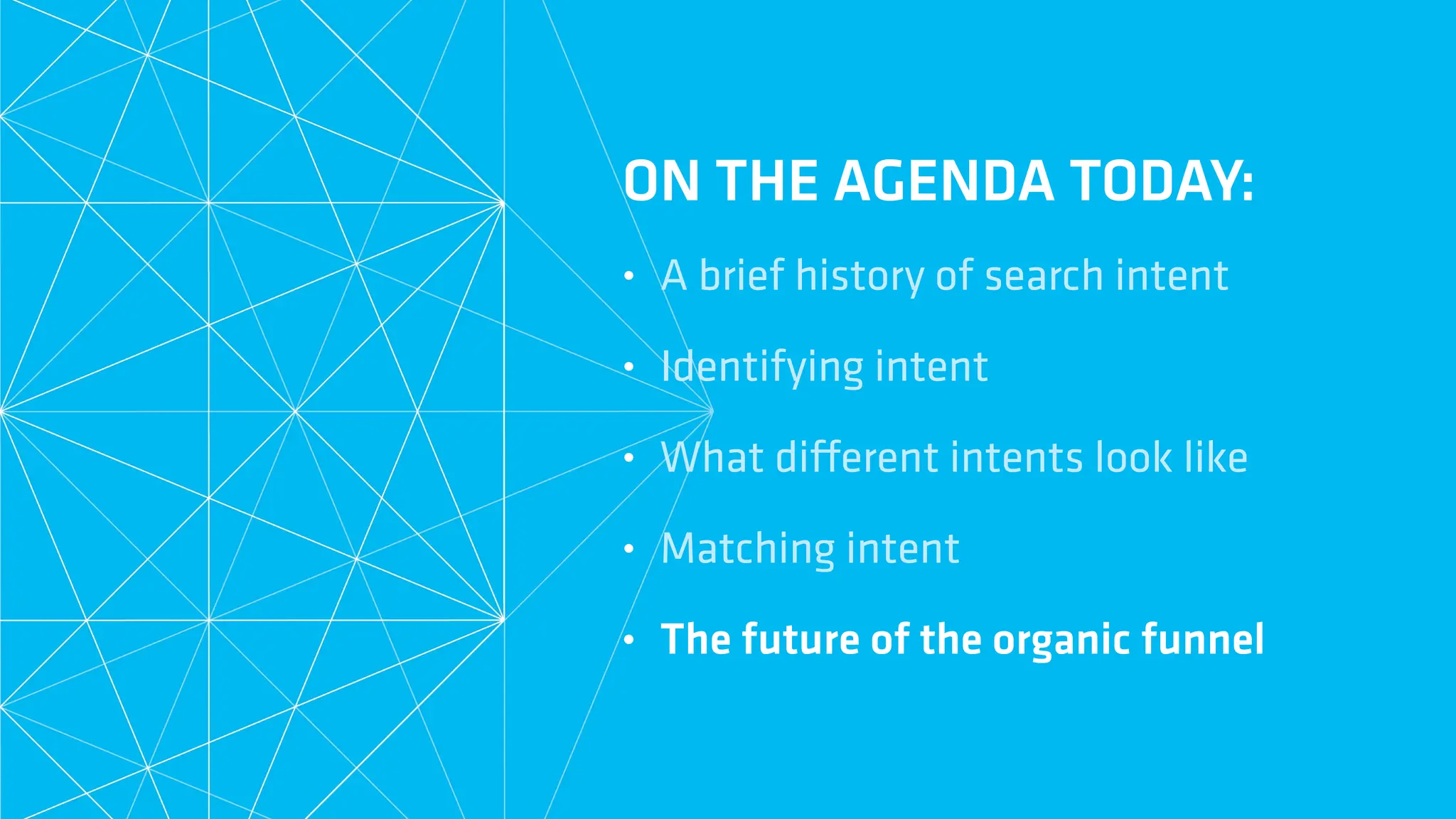 ON THE AGENDA TODAY:
• A brief history of search intent
• Identifying intent
• What di
ff
erent intents look like
• Matching intent
• The future of the organic funnel
 