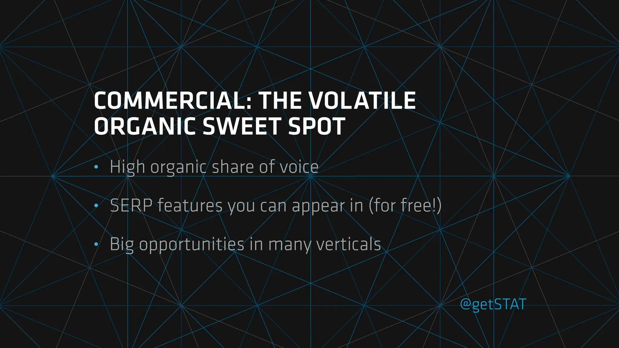 @getSTAT
COMMERCIAL: THE VOLATILE
ORGANIC SWEET SPOT
• High organic share of voice
• SERP features you can appear in (for free!)
• Big opportunities in many verticals
 