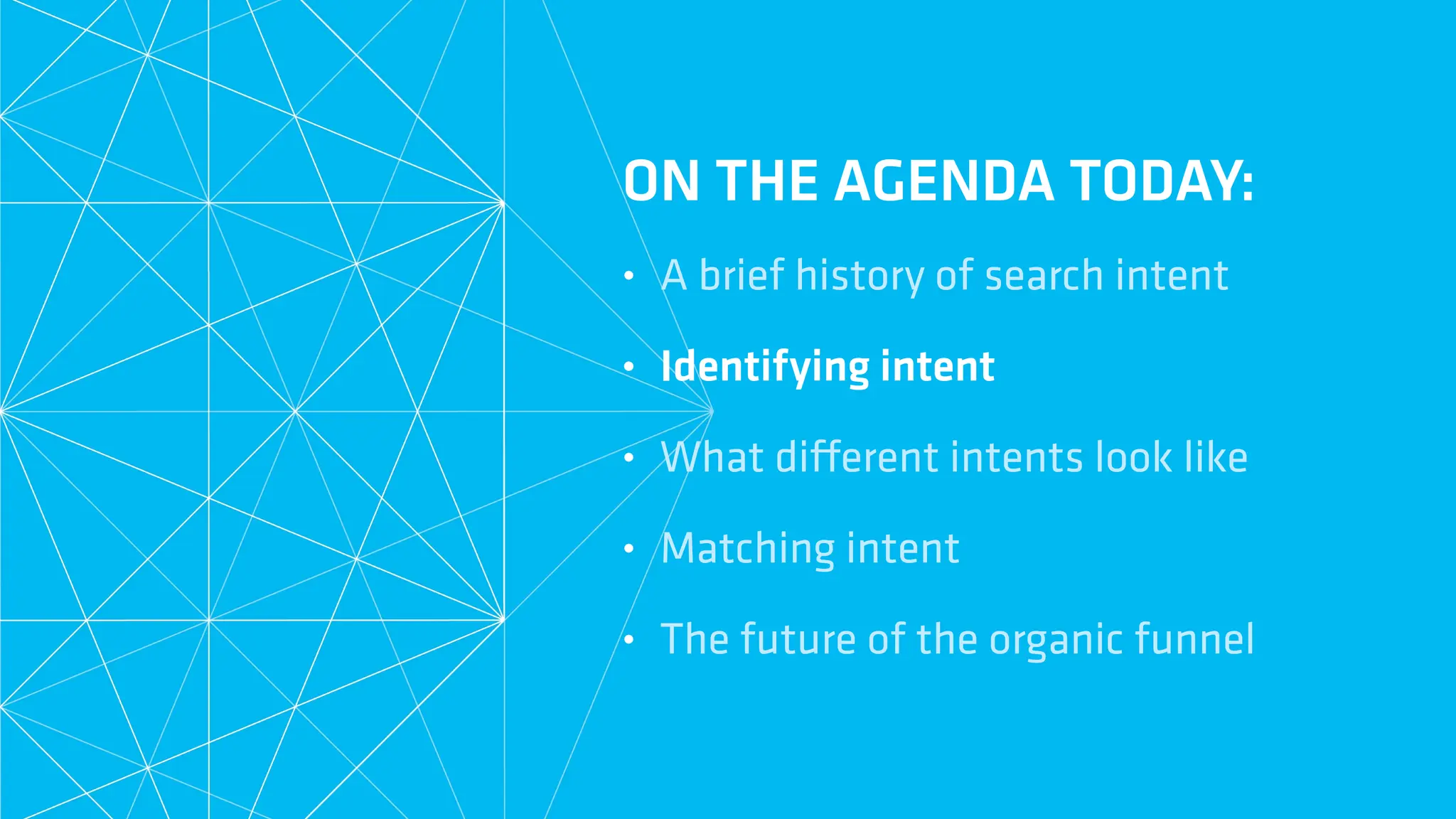 ON THE AGENDA TODAY:
• A brief history of search intent
• Identifying intent
• What di
ff
erent intents look like
• Matching intent
• The future of the organic funnel
 