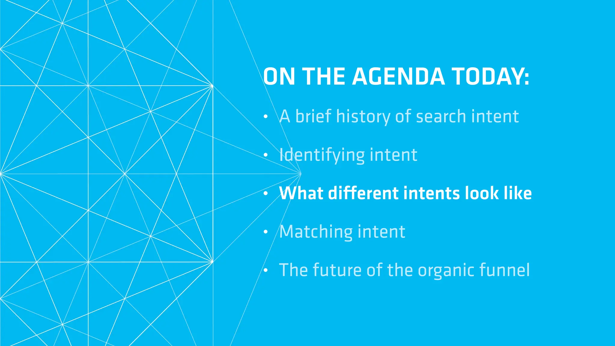 • A brief history of search intent
• Identifying intent
• What di
ff
erent intents look like
• Matching intent
• The future of the organic funnel
ON THE AGENDA TODAY:
 