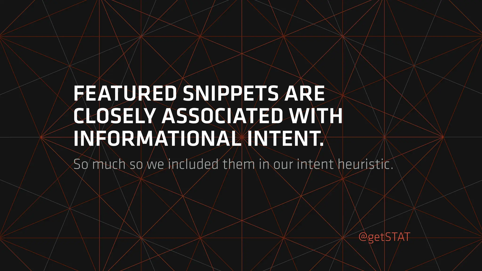 FEATURED SNIPPETS ARE
CLOSELY ASSOCIATED WITH
INFORMATIONAL INTENT.
So much so we included them in our intent heuristic.
@getSTAT
 