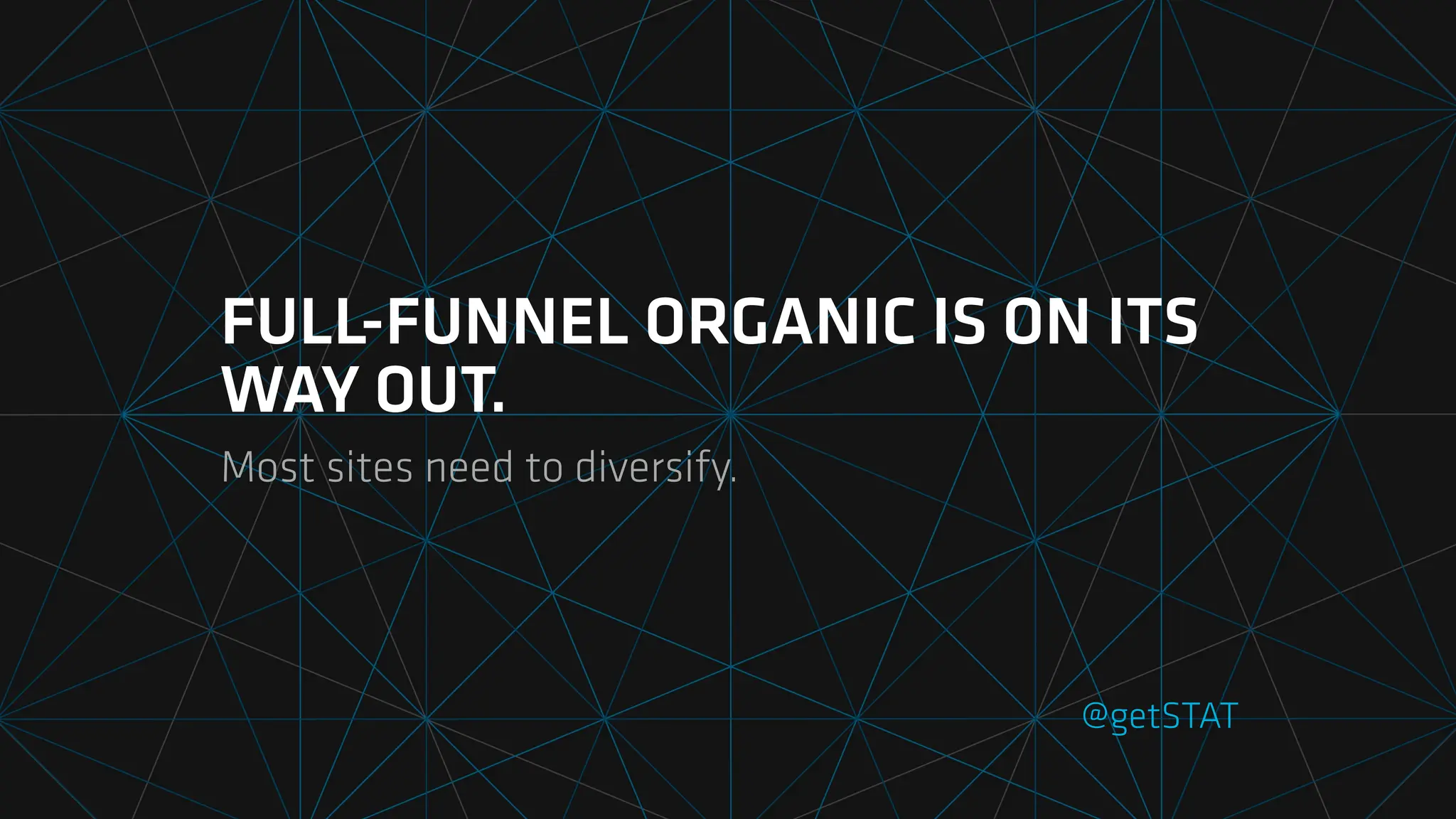 FULL-FUNNEL ORGANIC IS ON ITS
WAY OUT.
Most sites need to diversify.
@getSTAT
 