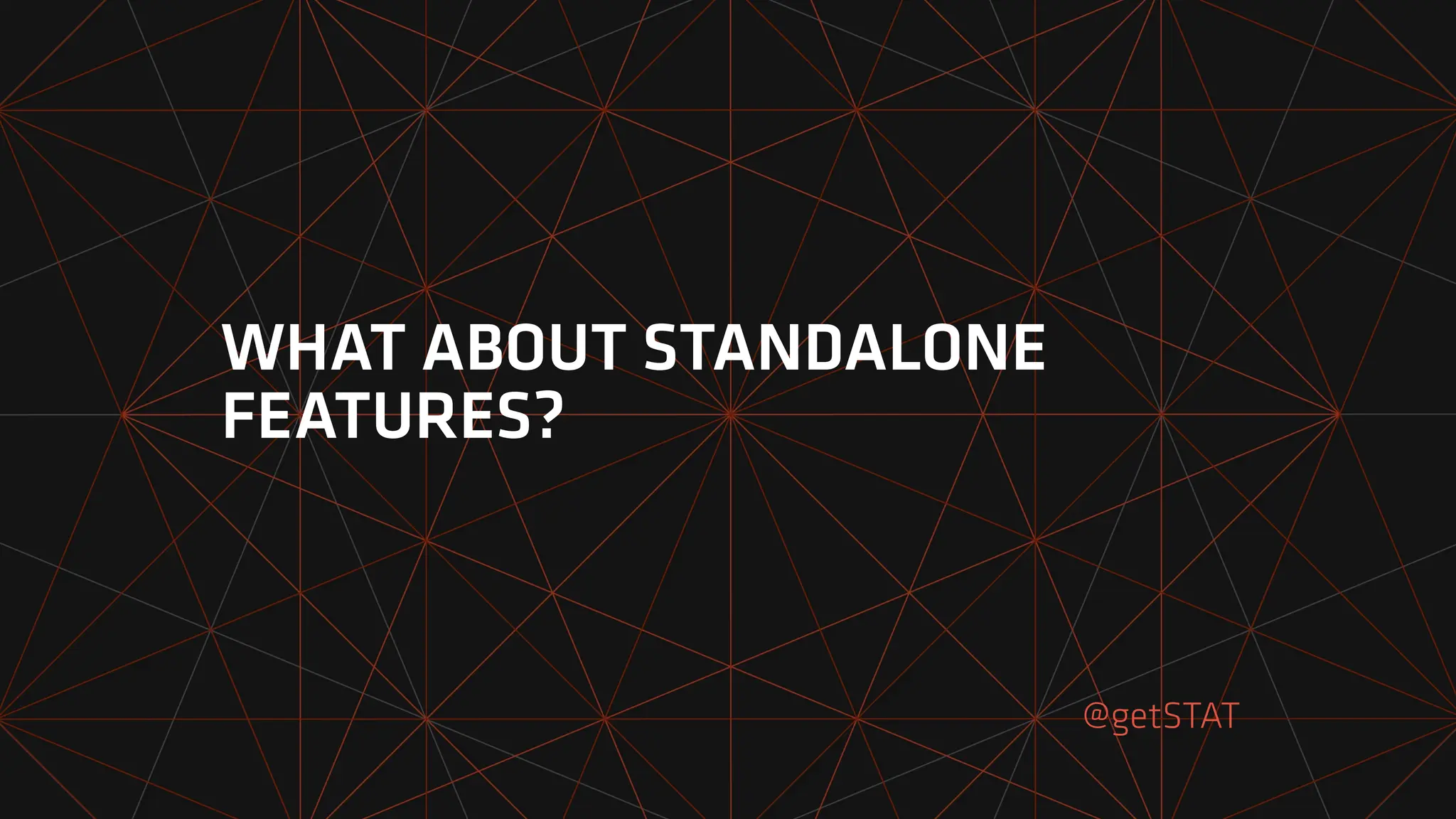 @getSTAT
WHAT ABOUT STANDALONE
FEATURES?
 