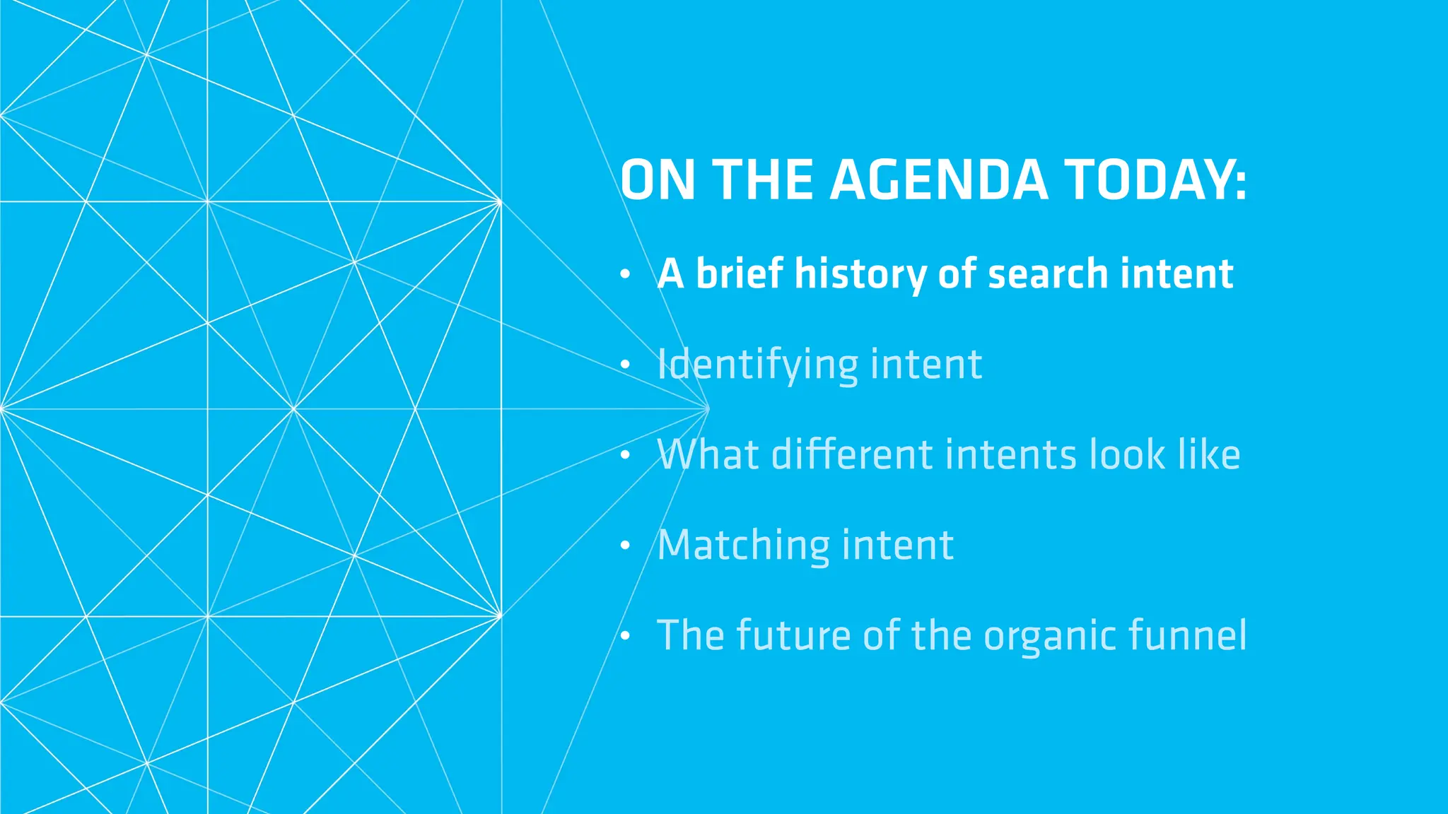 ON THE AGENDA TODAY:
• A brief history of search intent
• Identifying intent
• What di
ff
erent intents look like
• Matching intent
• The future of the organic funnel
 