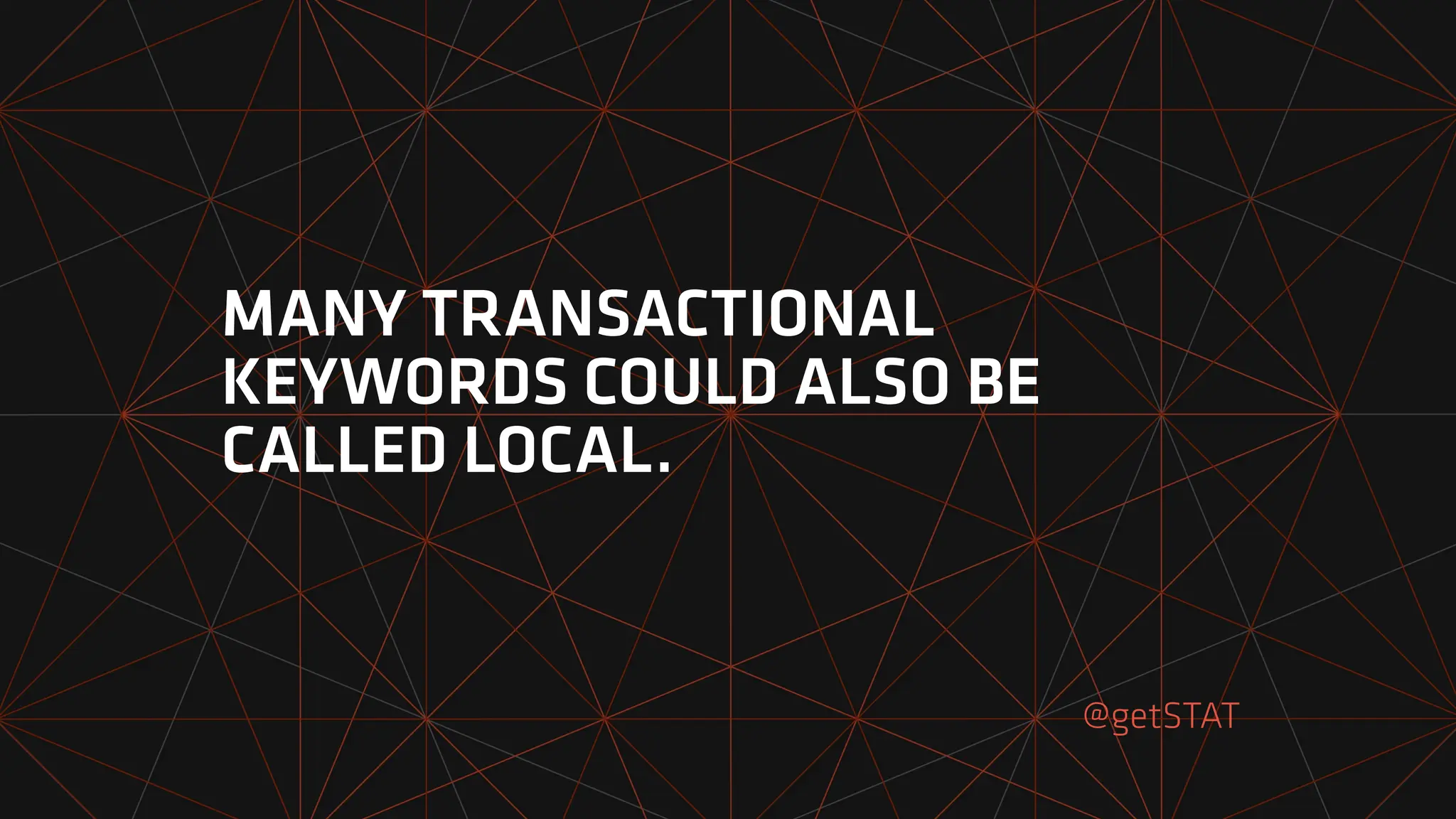@getSTAT
MANY TRANSACTIONAL
KEYWORDS COULD ALSO BE
CALLED LOCAL.
 