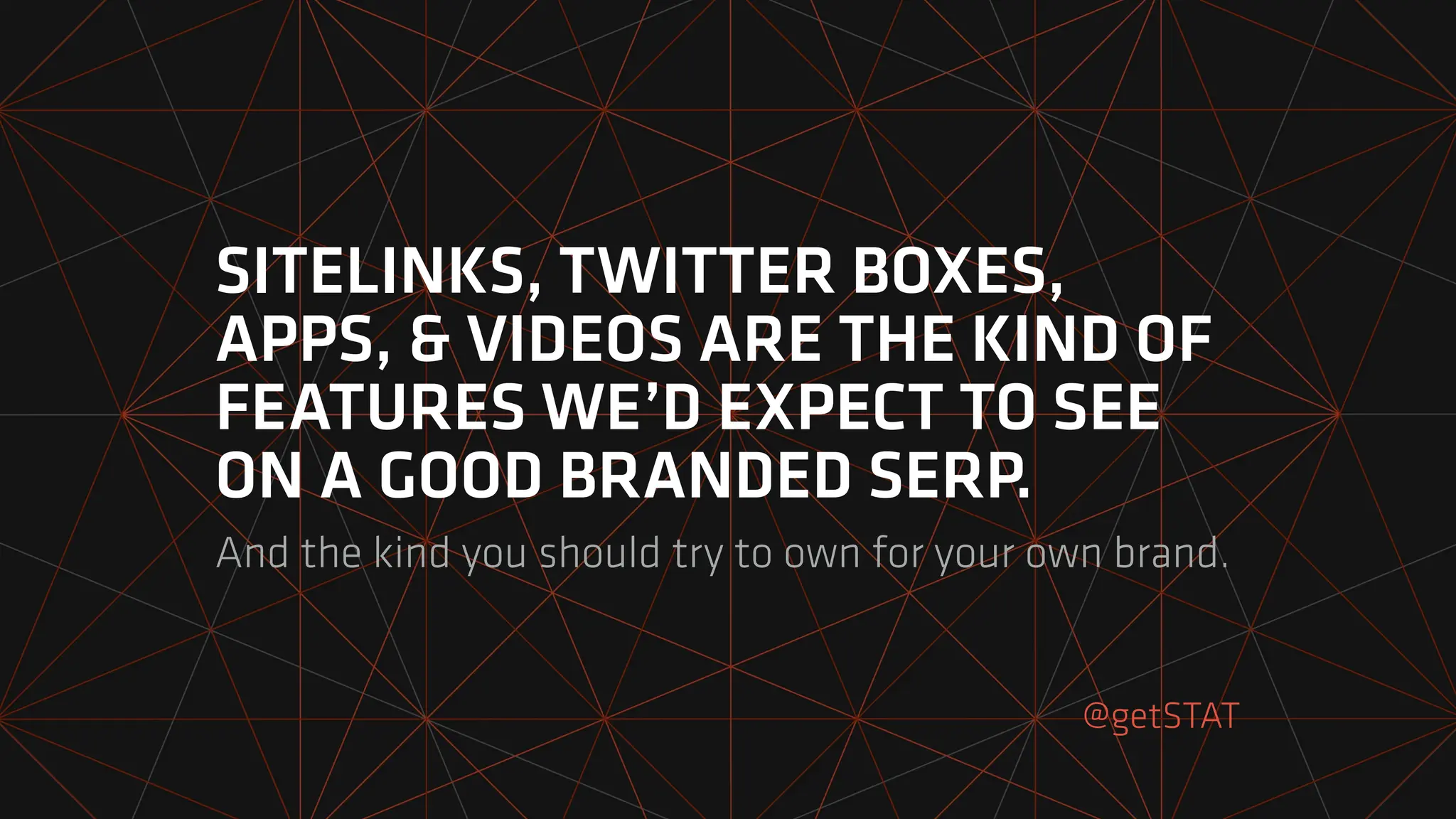 SITELINKS, TWITTER BOXES,
APPS, & VIDEOS ARE THE KIND OF
FEATURES WE’D EXPECT TO SEE
ON A GOOD BRANDED SERP.
And the kind you should try to own for your own brand.
@getSTAT
 