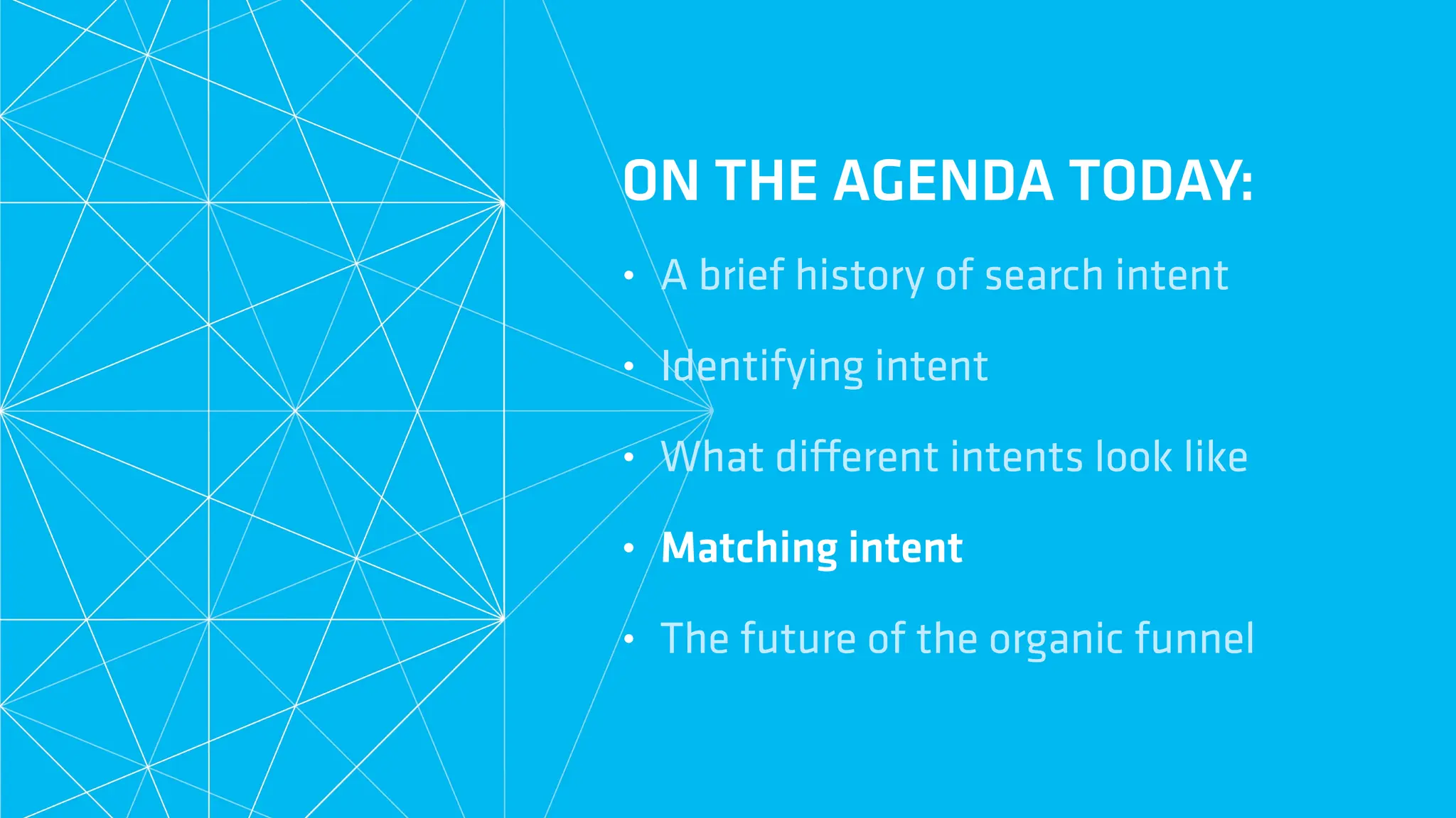 ON THE AGENDA TODAY:
• A brief history of search intent
• Identifying intent
• What di
ff
erent intents look like
• Matching intent
• The future of the organic funnel
 