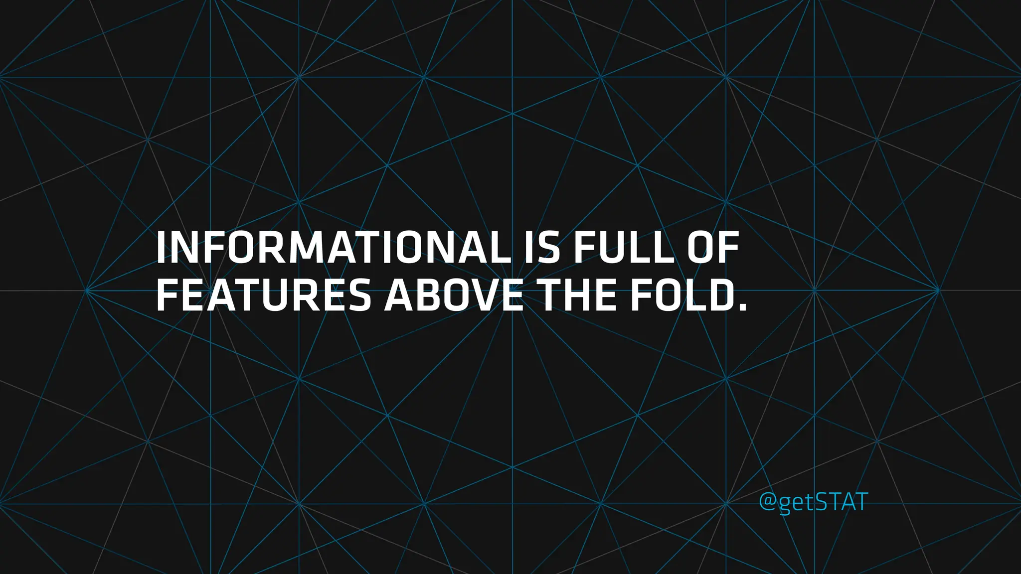 INFORMATIONAL IS FULL OF
FEATURES ABOVE THE FOLD.
@getSTAT
 