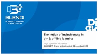 The notion of inclusiveness in
on- & off-line learning
Nayia Stylianidou & Laia Albó
EMERGENT Cyprus online training, 2 December 2020
 