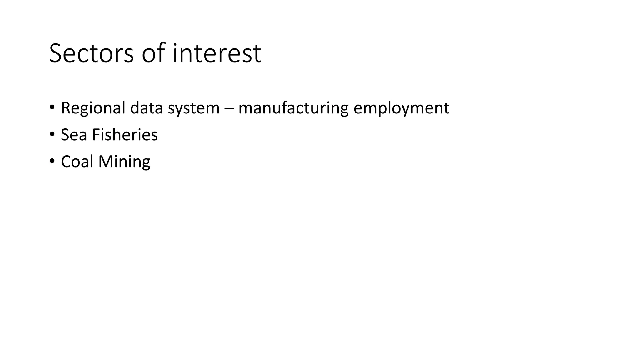 Sectors of interest
• Regional data system – manufacturing employment
• Sea Fisheries
• Coal Mining
 