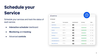 Schedule your
Service
Schedule your services and track the status of
each service.
● Interactive scheduler dashboard
● Monitoring and tracking
● Advanced controls
9
 