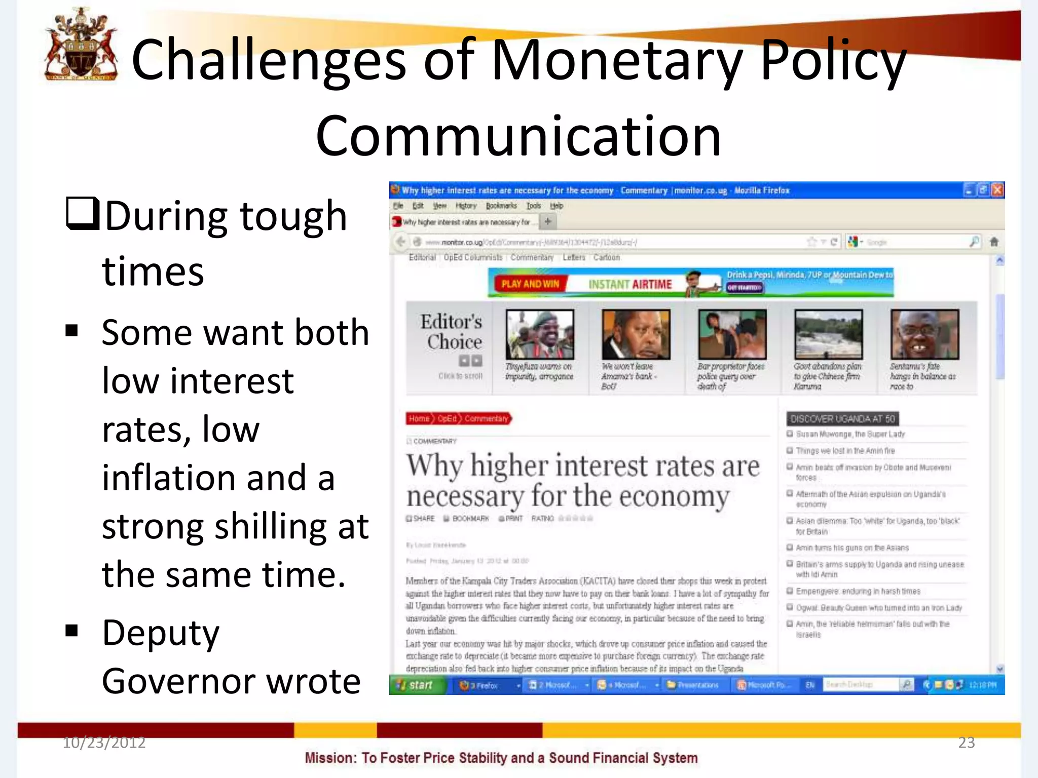 Challenges of Monetary Policy
               Communication
During tough
 times
 Some want both
  low interest
  rates, low
  inflation and a
  strong shilling at
  the same time.
 Deputy
  Governor wrote
10/23/2012                              23
 